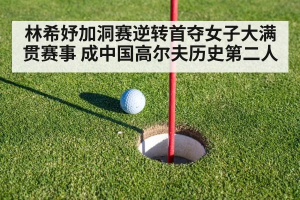 林希妤加洞赛逆转首夺女子大满贯赛事 成中国高尔夫历史第二人