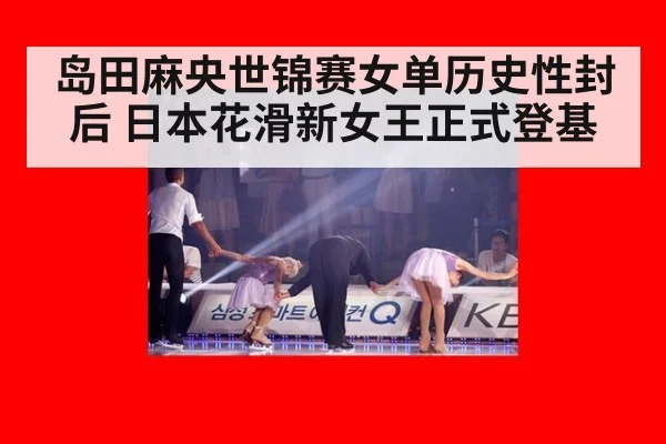 岛田麻央世锦赛女单历史性封后 日本花滑新女王正式登基