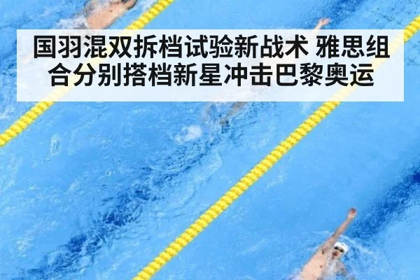 国羽混双拆档试验新战术 雅思组合分别搭档新星冲击巴黎奥运