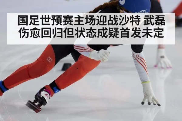 国足世预赛主场迎战沙特 武磊伤愈回归但状态成疑首发未定